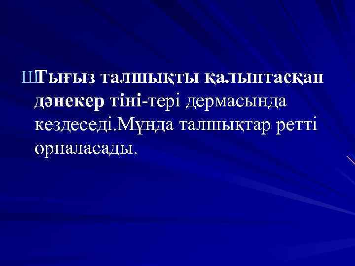 Ш Тығыз талшықты қалыптасқан дәнекер тіні-тері дермасында кездеседі. Мұнда талшықтар ретті орналасады. 