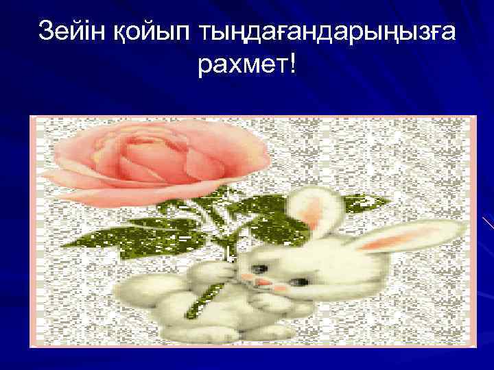 Зейін қойып тыңдағандарыңызға рахмет! 