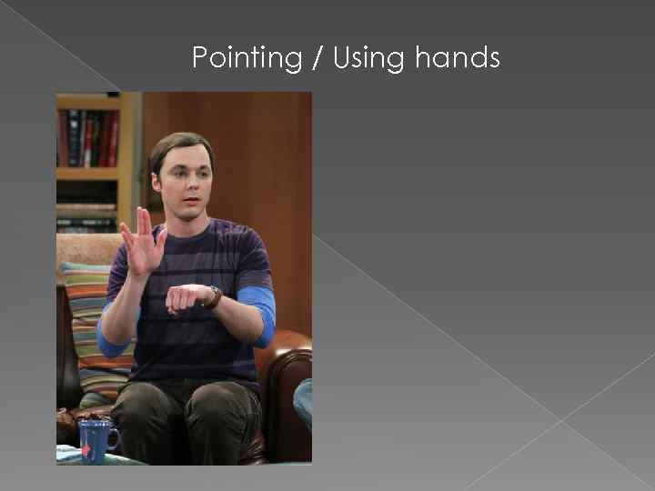 Pointing / Using hands 