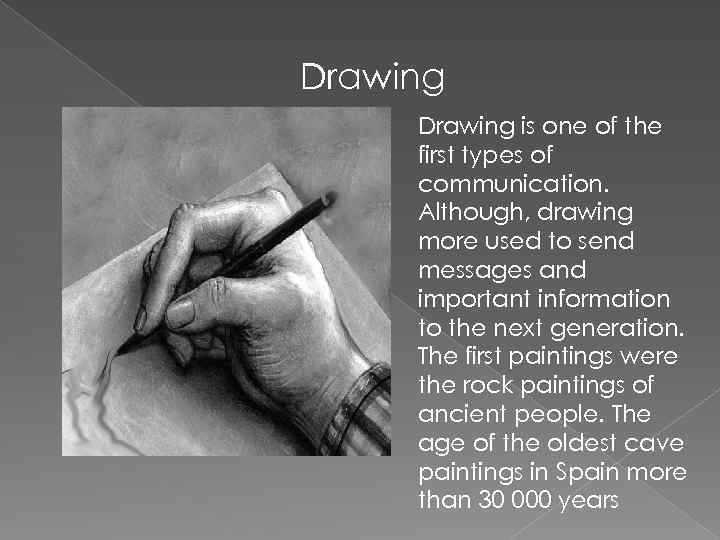 Drawing is one of the first types of communication. Although, drawing more used to