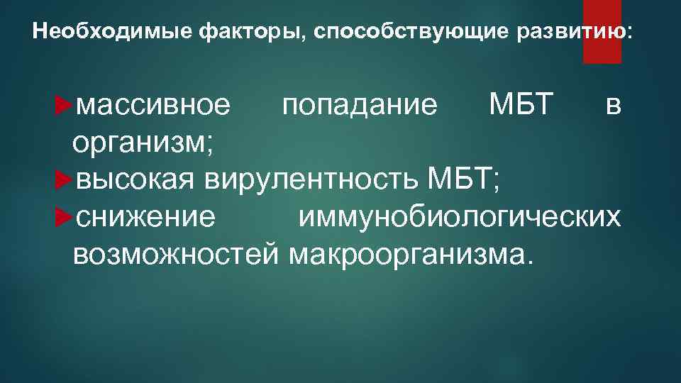 Необходимые факторы, способствующие развитию: массивное попадание МБТ в организм; высокая вирулентность МБТ; снижение иммунобиологических