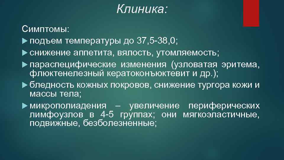 Клиника: Симптомы: подъем температуры до 37, 5 -38, 0; снижение аппетита, вялость, утомляемость; параспецифические