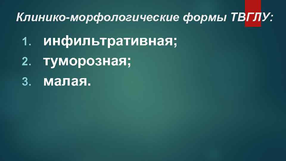 Клинико-морфологические формы ТВГЛУ: инфильтративная; 2. туморозная; 3. малая. 1. 