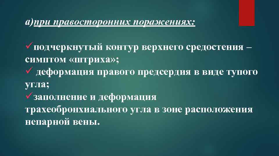 a)при правосторонних поражениях: üподчеркнутый контур верхнего средостения – симптом «штриха» ; ü деформация правого