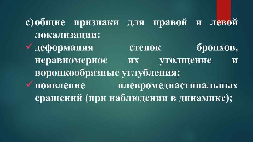 c) общие признаки для правой и левой локализации: ü деформация стенок бронхов, неравномерное их