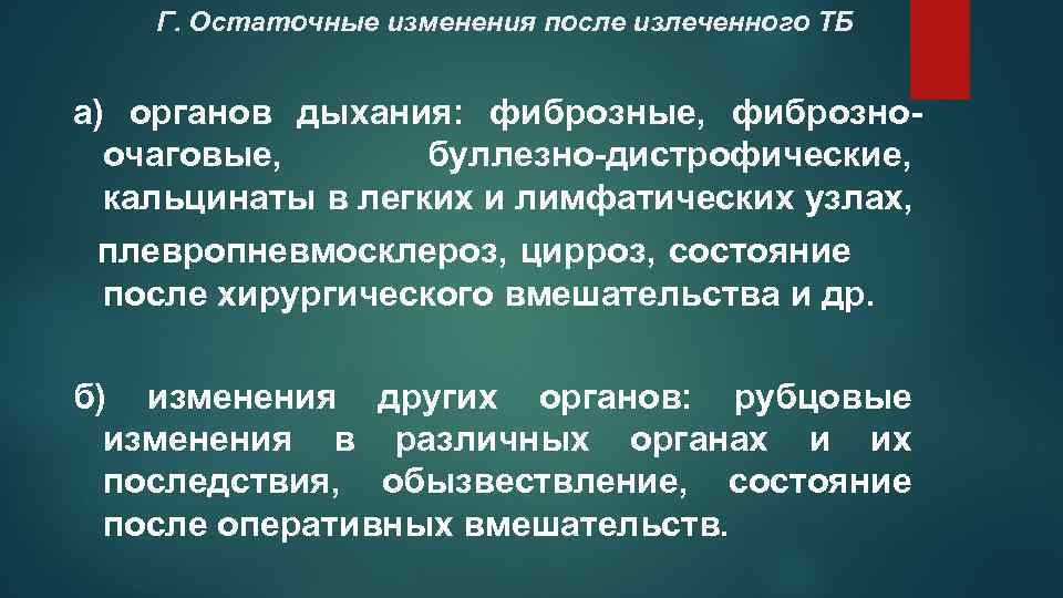 Г. Остаточные изменения после излеченного ТБ а) органов дыхания: фиброзные, фиброзноочаговые, буллезно-дистрофические, кальцинаты в