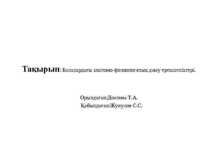 Тақырып: Балалардағы анатомо-физиологялық даму ерекшеліктері. Орындаған: Доатова Т. А. Қабылдаған: Жунусов С. С. 