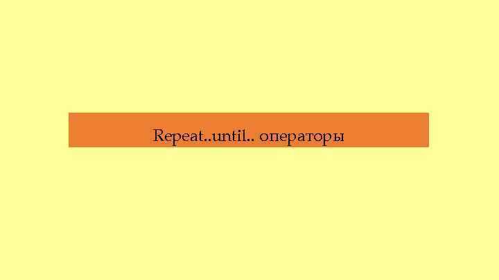 Repeat. . until. . операторы 