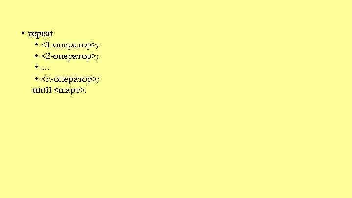  • repeat • <1 -оператор>; • <2 -оператор>; • … • <n-оператор>; until