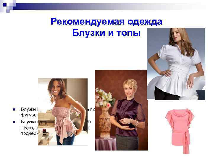 Рекомендуемая одежда Блузки и топы n n Блузки и топы нужно выбирать по фигуре