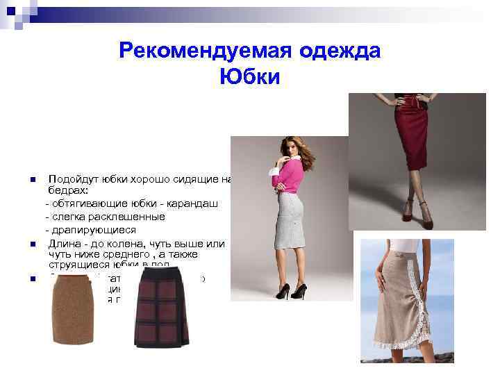 Рекомендуемая одежда Юбки Подойдут юбки хорошо сидящие на бедрах: - обтягивающие юбки - карандаш