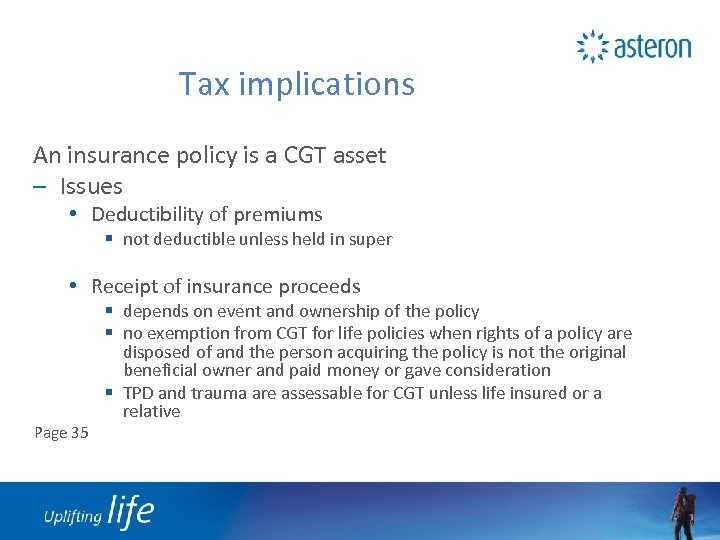 Tax implications An insurance policy is a CGT asset – Issues • Deductibility of