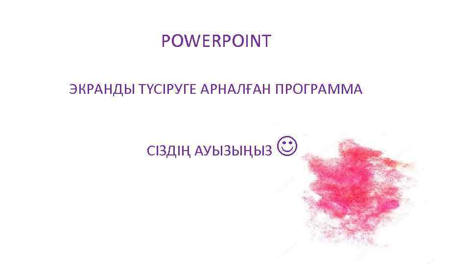 POWERPOINT ЭКРАНДЫ ТҮСІРУГЕ АРНАЛҒАН ПРОГРАММА СІЗДІҢ АУЫЗЫҢЫЗ 