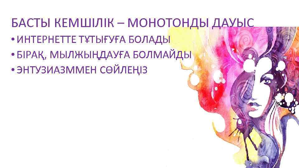 БАСТЫ КЕМШІЛІК – МОНОТОНДЫ ДАУЫС • ИНТЕРНЕТТЕ ТҰТЫҒУҒА БОЛАДЫ • БІРАҚ, МЫЛЖЫҢДАУҒА БОЛМАЙДЫ •