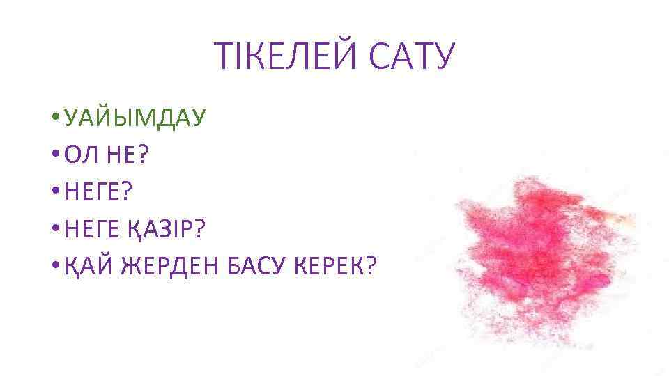 ТІКЕЛЕЙ САТУ • УАЙЫМДАУ • ОЛ НЕ? • НЕГЕ ҚАЗІР? • ҚАЙ ЖЕРДЕН БАСУ