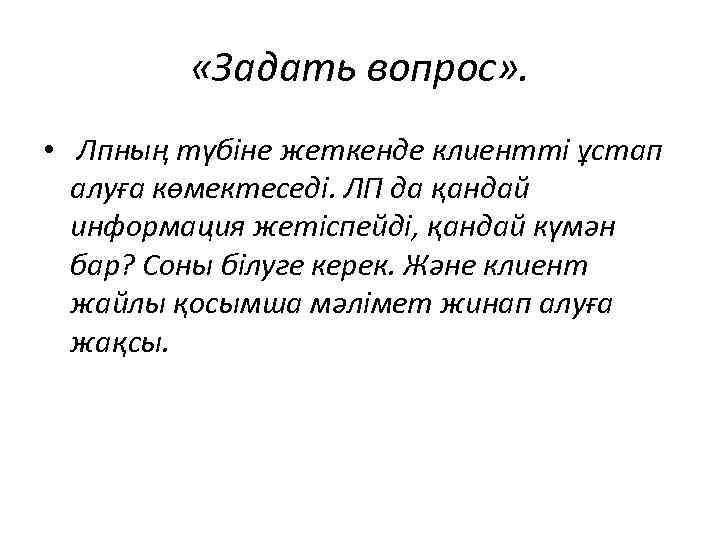  «Задать вопрос» . • Лпның түбіне жеткенде клиентті ұстап алуға көмектеседі. ЛП да