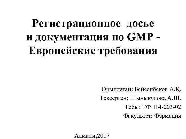 Регистрационное досье и документация по GMP Европейские требования Орындаған: Бейсенбеков А. Қ. Тексерген: Шыныкулова
