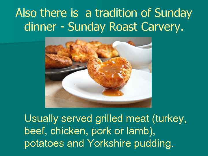 Also there is a tradition of Sunday dinner - Sunday Roast Carvery. Usually served