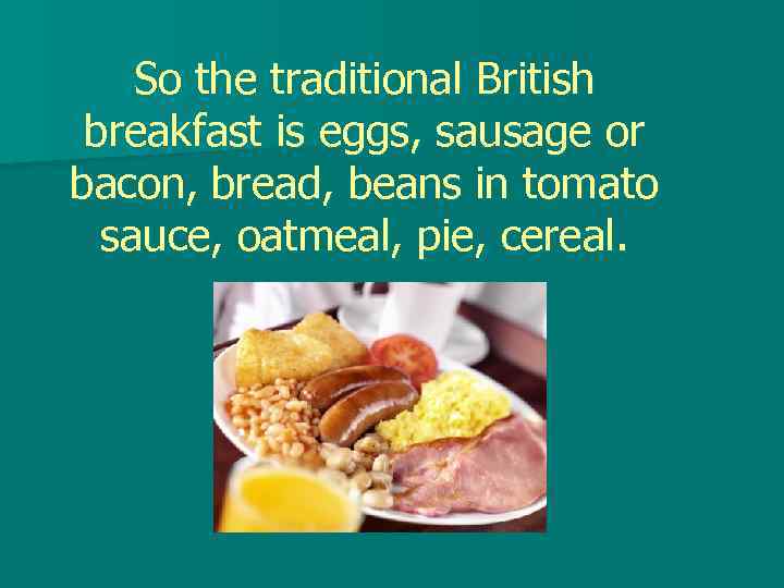 So the traditional British breakfast is eggs, sausage or bacon, bread, beans in tomato