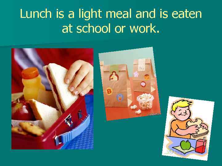 Lunch is a light meal and is eaten at school or work. 