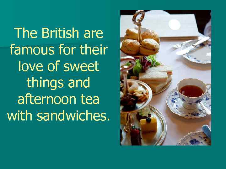 The British are famous for their love of sweet things and afternoon tea with