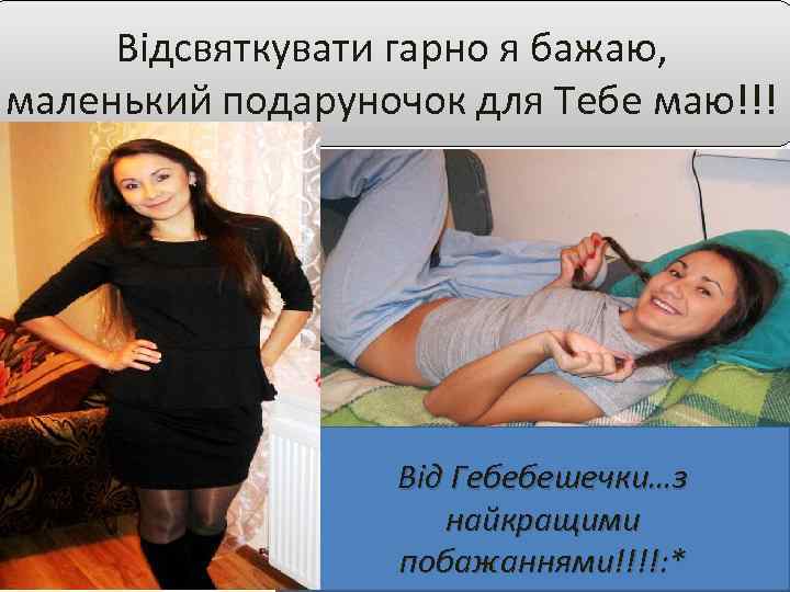 Відсвяткувати гарно я бажаю, маленький подаруночок для Тебе маю!!! Від Гебебешечки…з найкращими побажаннями!!!!: *