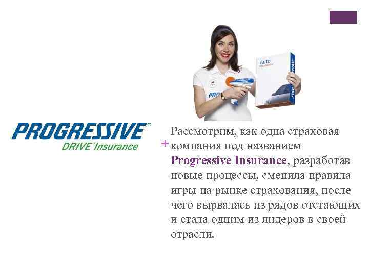 Рассмотрим, как одна страховая + компания под названием Progressive Insurance, разработав новые процессы, сменила