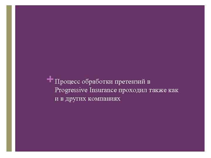 + Процесс обработки претензий в Progressive Insurance проходил также как и в других компаниях