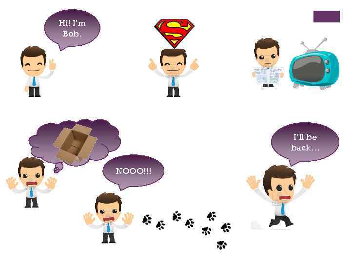 Hi! I’m Bob. I’ll be back… NOOO!!! 