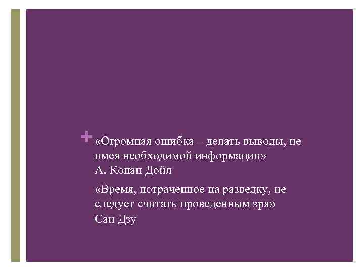 + «Огромная ошибка – делать выводы, не имея необходимой информации» А. Конан Дойл «Время,