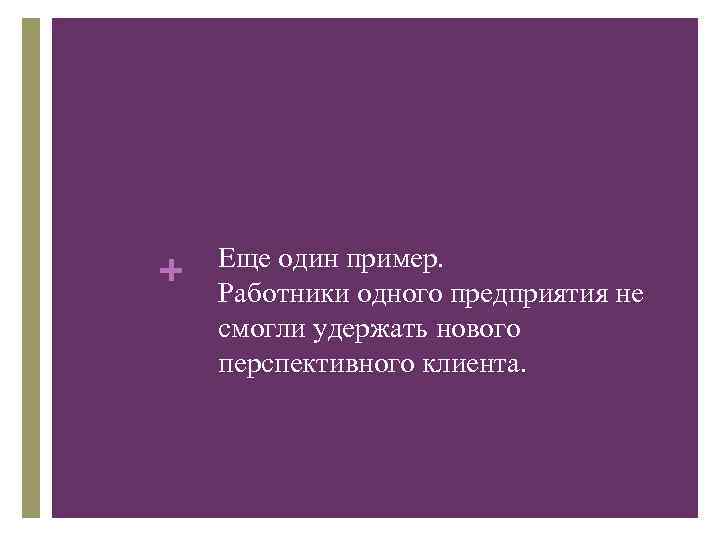 + Еще один пример. Работники одного предприятия не смогли удержать нового перспективного клиента. 