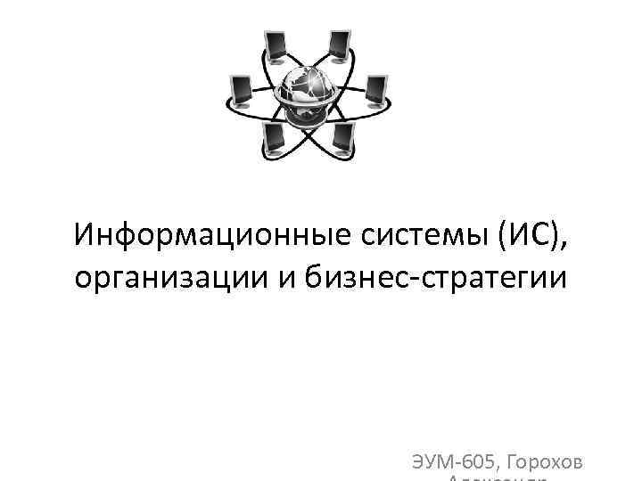 Информационные системы (ИС), организации и бизнес-стратегии ЭУМ-605, Горохов 