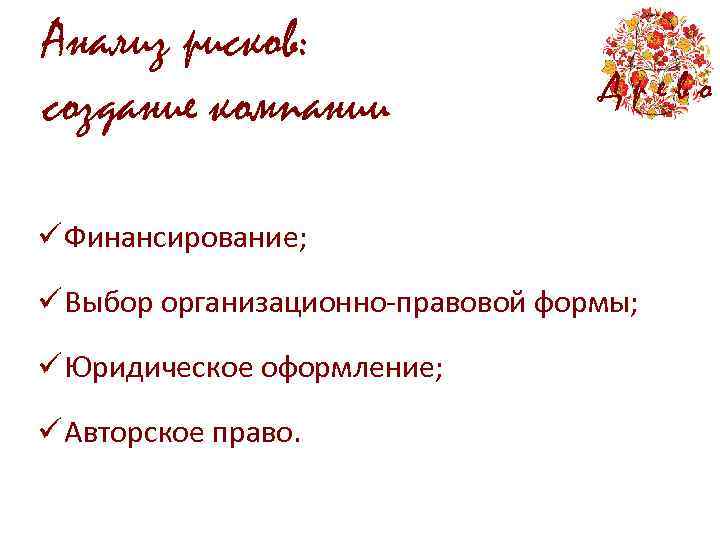 Анализ рисков: создание компании Древо ü Финансирование; ü Выбор организационно-правовой формы; ü Юридическое оформление;