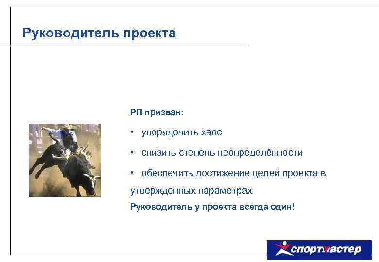 Руководитель проекта РП призван: • упорядочить хаос • снизить степень неопределённости • обеспечить достижение