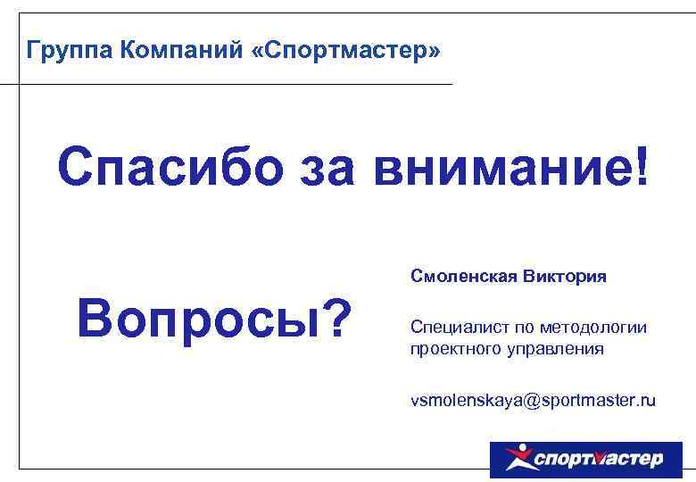 Группа Компаний «Спортмастер» Спасибо за внимание! Смоленская Виктория Вопросы? Специалист по методологии проектного управления