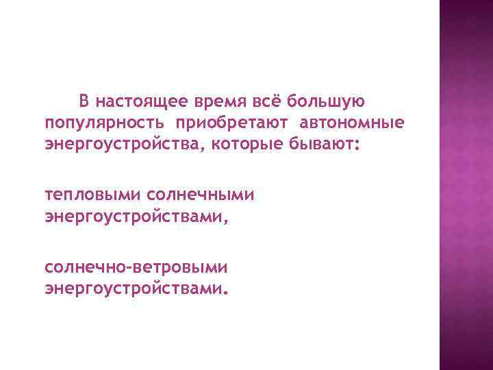 В настоящее время всё большую популярность приобретают автономные энергоустройства, которые бывают: тепловыми солнечными энергоустройствами,