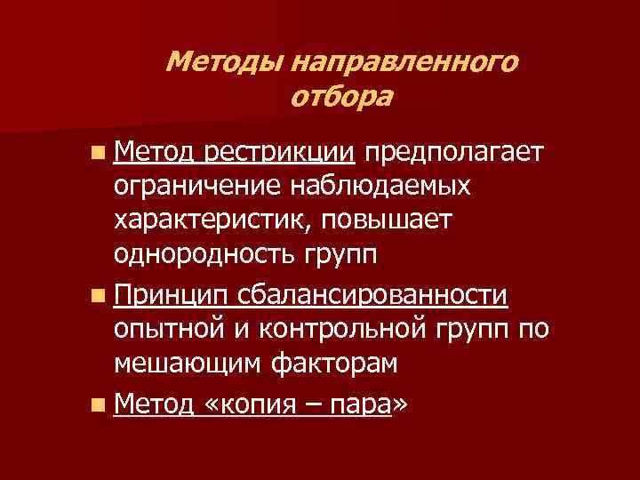 Методы направленного отбора n Метод рестрикции предполагает ограничение наблюдаемых характеристик, повышает однородность групп n