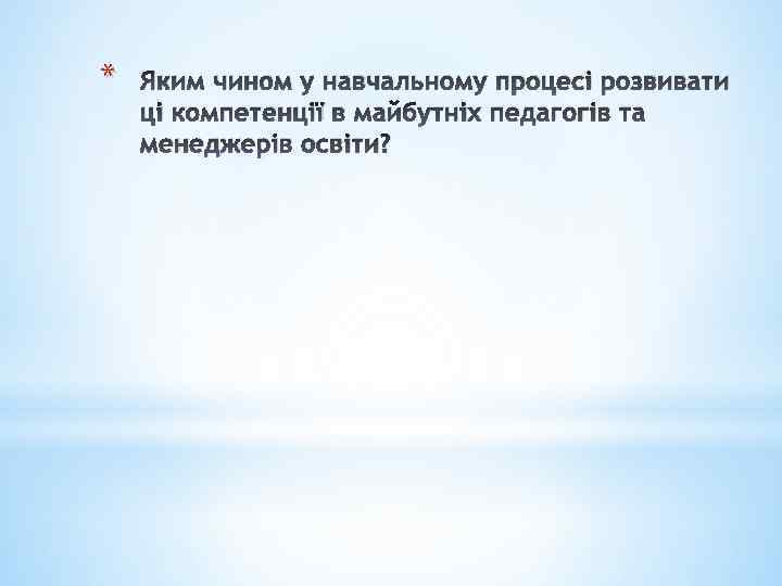 * Яким чином у навчальному процесі розвивати ці компетенції в майбутніх педагогів та менеджерів