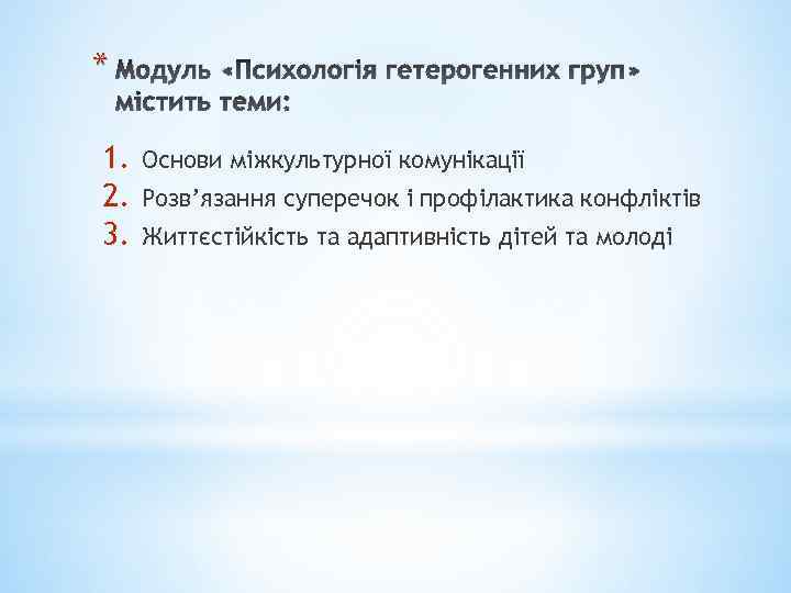 * Модуль «Психологія гетерогенних груп» містить теми: 1. 2. 3. Основи міжкультурної комунікації Розв’язання