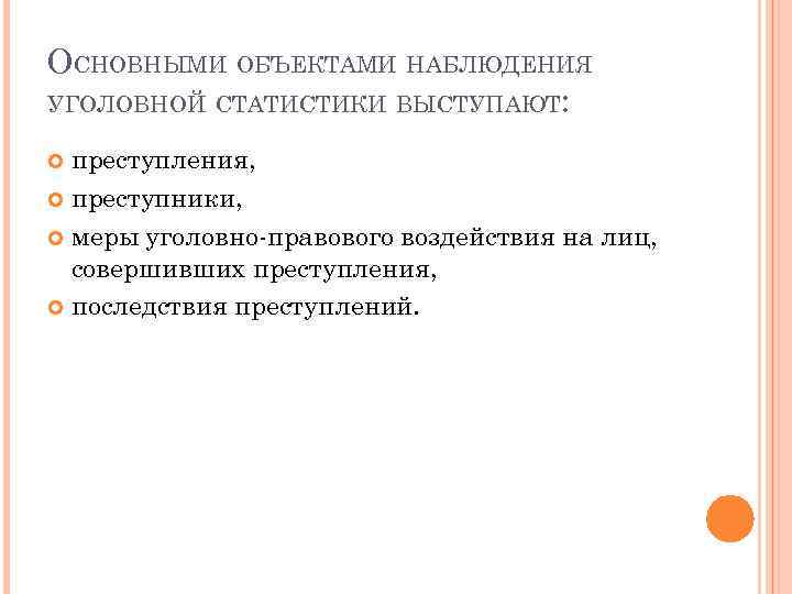 ОСНОВНЫМИ ОБЪЕКТАМИ НАБЛЮДЕНИЯ УГОЛОВНОЙ СТАТИСТИКИ ВЫСТУПАЮТ: преступления, преступники, меры уголовно правового воздействия на лиц,