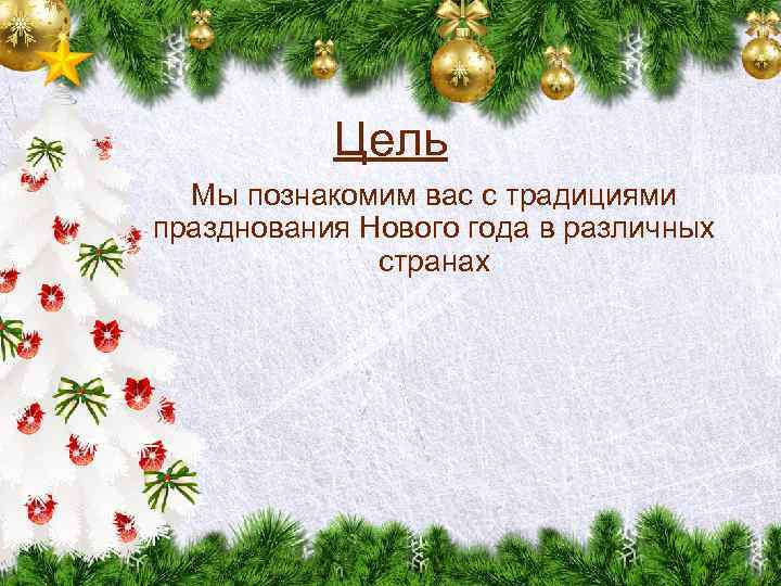 Цель Мы познакомим вас с традициями празднования Нового года в различных странах 