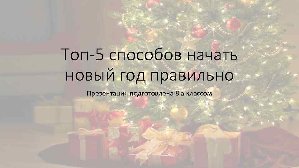 Топ-5 способов начать новый год правильно Презентация подготовлена 8 а классом 