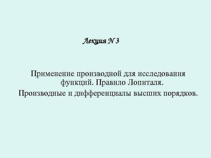Лекция N 3 Применение производной для исследования функций. Правило Лопиталя. Производные и дифференциалы высших