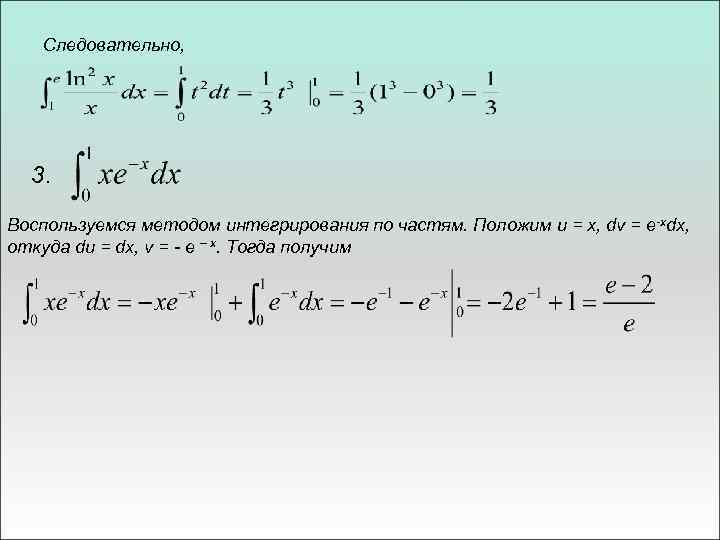 Следовательно, 3. Воспользуемся методом интегрирования по частям. Положим u = x, dv = e-xdx,
