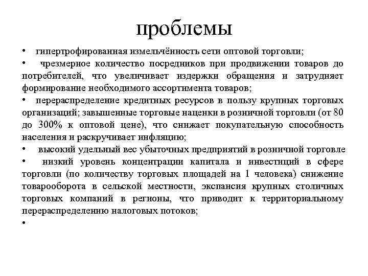 проблемы • гипертрофированная измельчённость сети оптовой торговли; • чрезмерное количество посредников при продвижении товаров