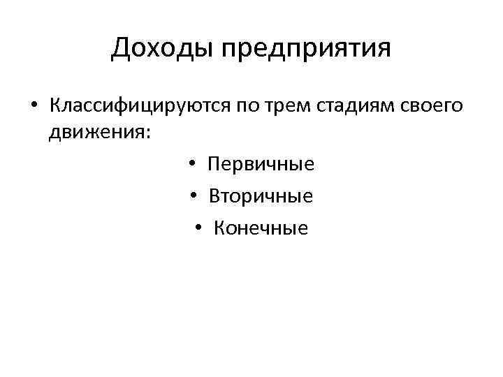 Доходы предприятия • Классифицируются по трем стадиям своего движения: • Первичные • Вторичные •