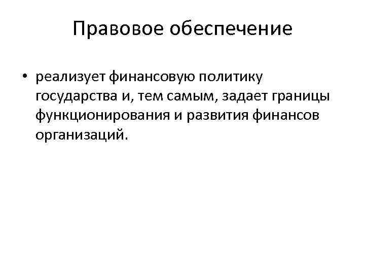 Правовое обеспечение • реализует финансовую политику государства и, тем самым, задает границы функционирования и