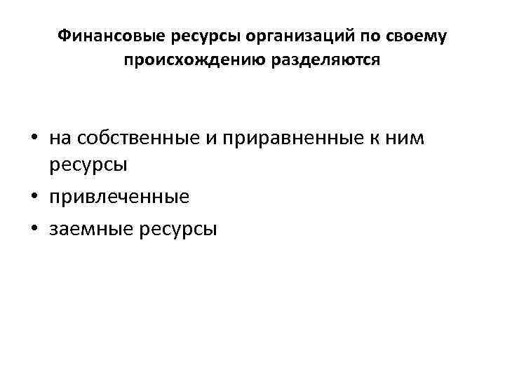 Финансовые ресурсы организаций по своему происхождению разделяются • на собственные и приравненные к ним