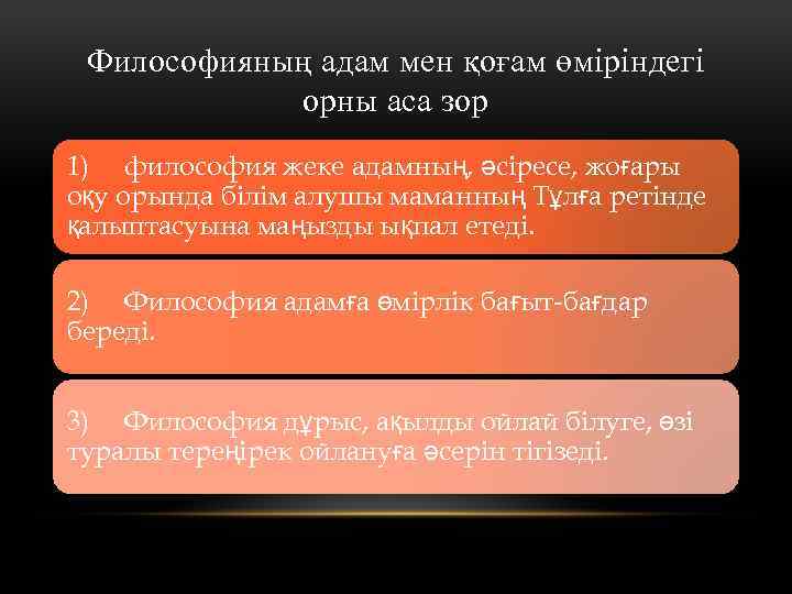 Философияның адам мен қоғам өміріндегі орны аса зор 1) философия жеке адамның, әсіресе, жоғары