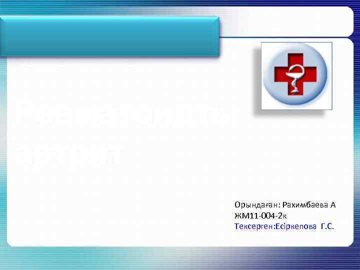 Ревматоидты артрит Орындаған: Рахимбаева А ЖМ 11 -004 -2 к Тексерген: Есіркепова Г. С.
